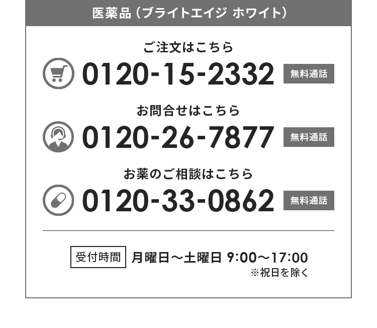 医薬品（ブライトエイジ ホワイト）ご注文はこちら:0120-15-2332（無料通話） お問合せはこちら:0120-26-7877（無料通話） お薬のご相談はこちら:0120-33-0862（無料通話） 受付時間月曜〜金曜 9:00〜17:00※祝日を除く