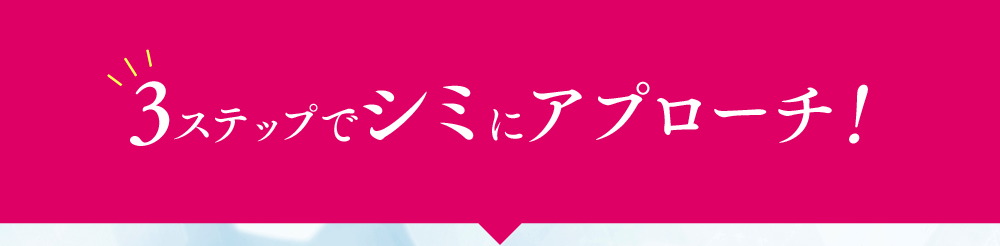 3ステップでシミにアプローチ！