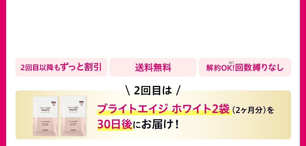 2回目以降もずっと割引 送料無料 解約OK!※1 回数縛りなし ＼2回目は／ ブライトエイジ ホワイト2袋（2ヶ月分）を30日後にお届け！