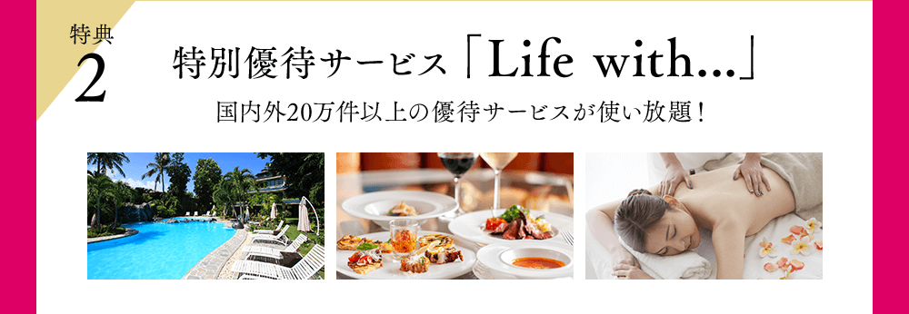 特典2 特別優待サービス「Life with...」国内外20万件以上の優待サービスが使い放題！