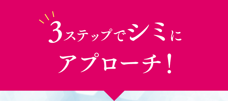3ステップでシミにアプローチ！