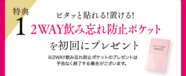 特典1 ピタッと貼れる!置ける!2WAY飲み忘れ防止ポケットを初回にプレゼント※2WAY飲み忘れ防止ポケットのプレゼントは予告なく終了する場合がございます。