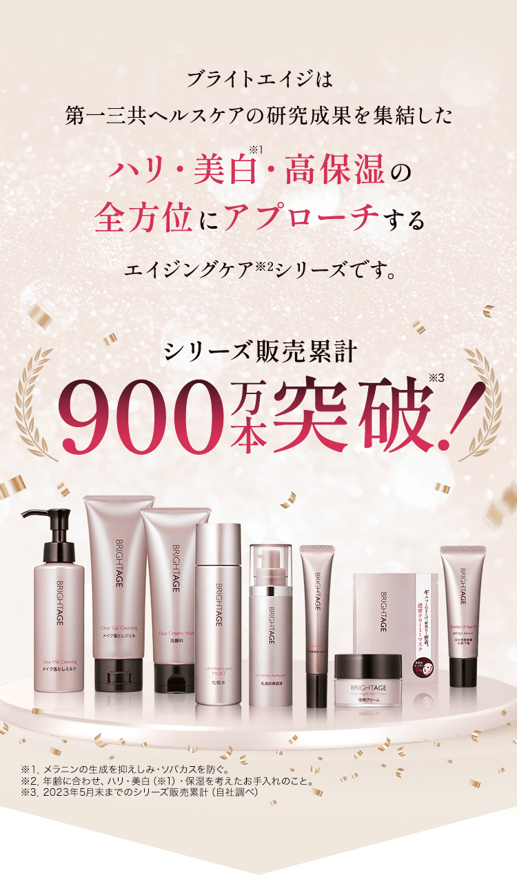 ブライトエイジは第一三共ヘルスケアの研究成果を集結したハリ・美白・高保湿の全方位にアプローチするエイジングケアシリーズです。 シリーズ販売累計900万本突破