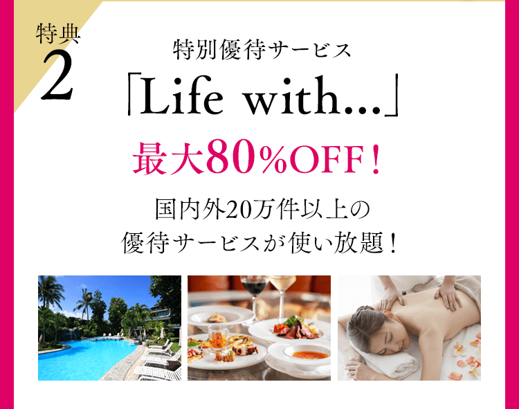 特典2 特別優待サービス「Life with...」最大80%OFF！国内外20万件以上の優待サービスが使い放題！