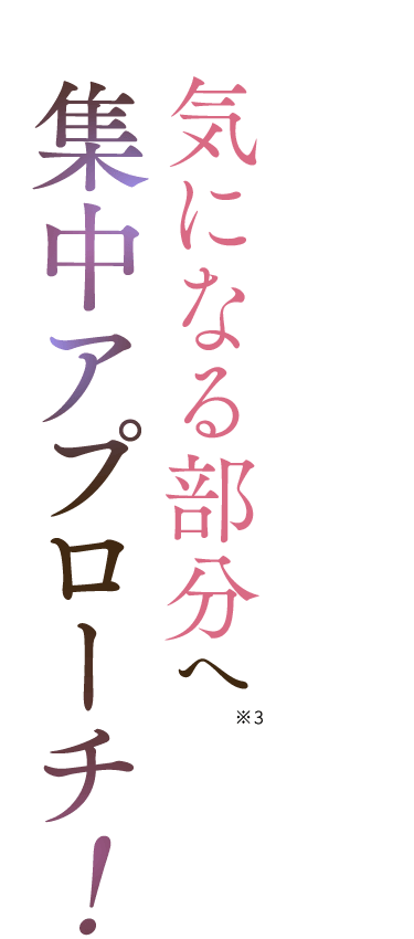 気になる部分へ※3 集中アプローチ！