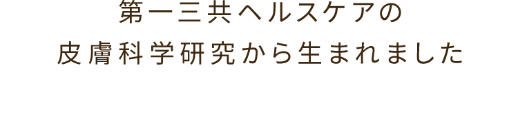 第一三共ヘルスケアの皮膚科学研究から生まれました
