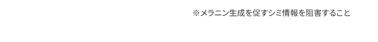 ※メラニン生成を促すシミ情報を阻害すること
