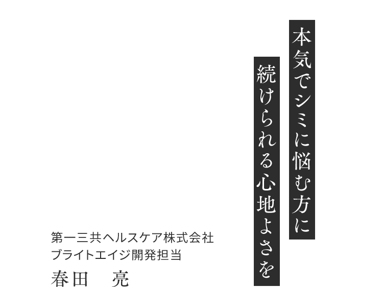 「本気でシミに悩む方に 続けられる心地よさを」第一三共ヘルスケア株式会社 ブライトエイジ開発担当 春田 亮