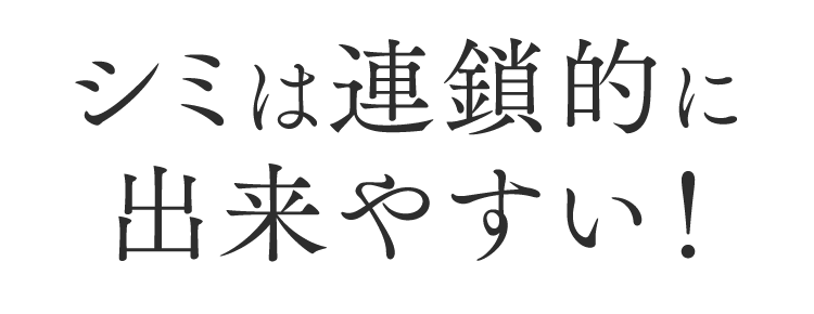 シミは連鎖的に出来やすい！