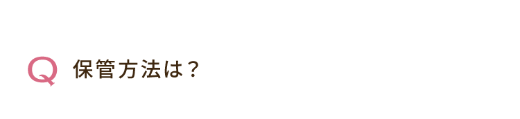 Q. 保管方法は？