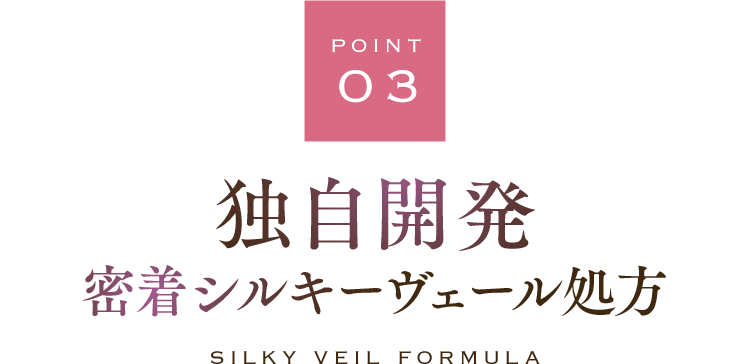 【POINT 03】独自開発 密着シルキーヴェール処方 SILKY VEIL FORMULA