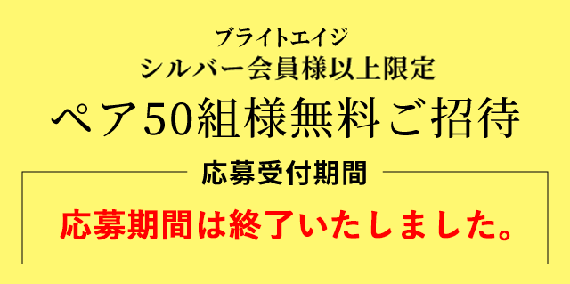 ブライトエイジ シルバー会員様以上限定企画 ペア50組様無料ご招待 応募受付期間2022年9月15日(木)~10月2日(日)