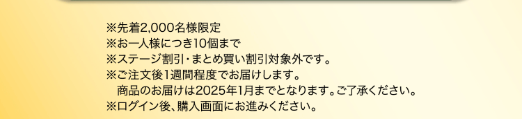 ※先着2,000名様限定※お一人様につき10個まで※ステージ割引・まとめ買い割引対象外です。※ご注文後1週間程度でお届けします。商品のお届けは2025年1月までとなります。ご了承ください。※ログイン後、購入画面にお進みください。