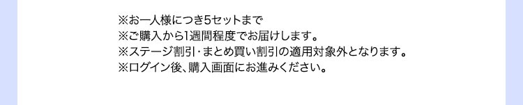 ※お一人様につき5セットまで※ご購入から1週間程度でお届けします。※ステージ割引・まとめ買い割引の適用対象外となります。※ログイン後、購入画面にお進みください。