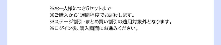 ※お一人様につき5セットまで※ご購入から1週間程度でお届けします。※ステージ割引・まとめ買い割引の適用対象外となります。※ログイン後、購入画面にお進みください。