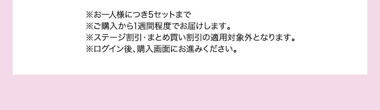 ※お一人様につき5セットまで※ご購入から1週間程度でお届けします。※ステージ割引・まとめ買い割引の適用対象外となります。※ログイン後、購入画面にお進みください。
