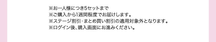 ※お一人様につき5セットまで※ご購入から1週間程度でお届けします。※ステージ割引・まとめ買い割引の適用対象外となります。※ログイン後、購入画面にお進みください。
