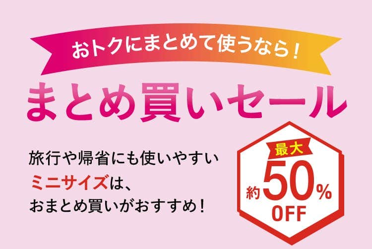 おトクにまとめて使うなら！  まとめ買いセール旅行や帰省にも使いやすい ミニサイズは、 おまとめ買いがおすすめ！