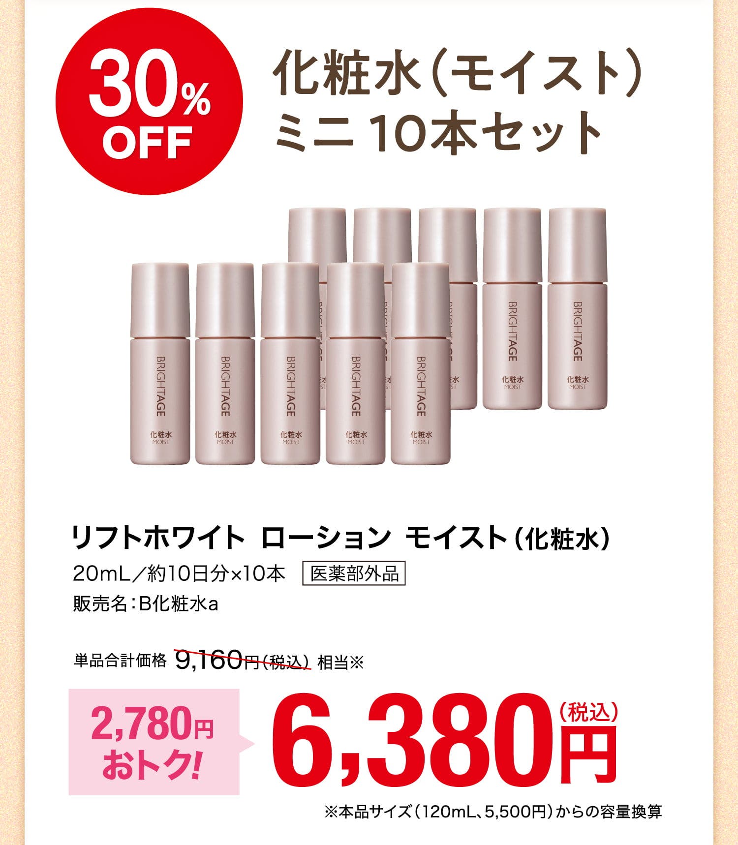 30%OFF 化粧水（モイスト）ミニ10本セット リフトホワイト ローション モイスト（化粧水）20mL／約10日分×10本 医薬部外品 販売名：B化粧水a 単品合計価格9,160円（税込）相当※ 2,780円おトク！ 6,380円（税込） ※本品サイズ（120mL、5,500円）からの容量換算