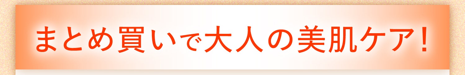 まとめ買いで大人の美肌ケア！