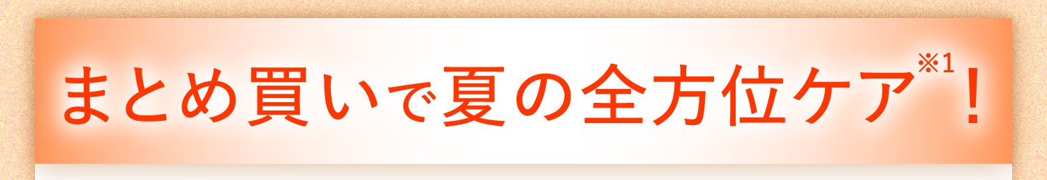 まとめ買いで夏の全方位ケア※1！