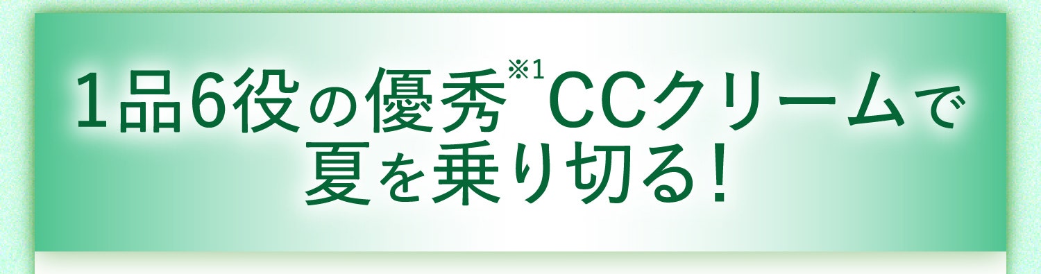 1品6役の優秀※1CCクリームで夏を乗り切る！