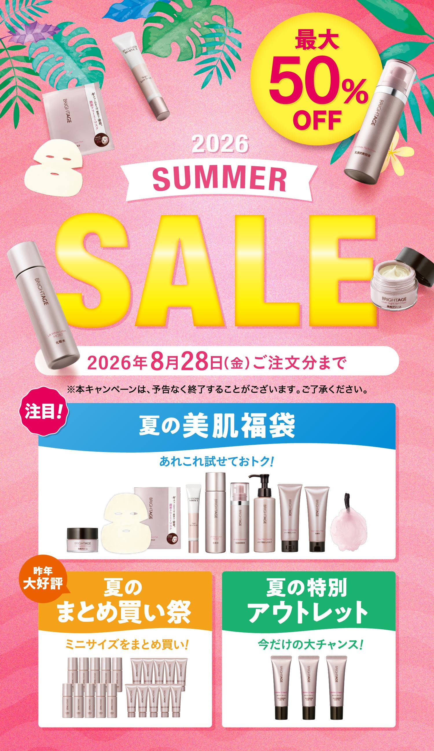 最大50%OFF 2026 SUMMER SALE 2026年8月28日（金）ご注文分まで ※本キャンペーンは、予告なく終了することがございます。ご了承ください。 注目！ 夏の美肌福袋 あれこれ試せておトク！ 昨年大好評 夏のまとめ買い祭 ミニサイズをまとめ買い！ 夏の特別アウトレット 今だけの大チャンス！