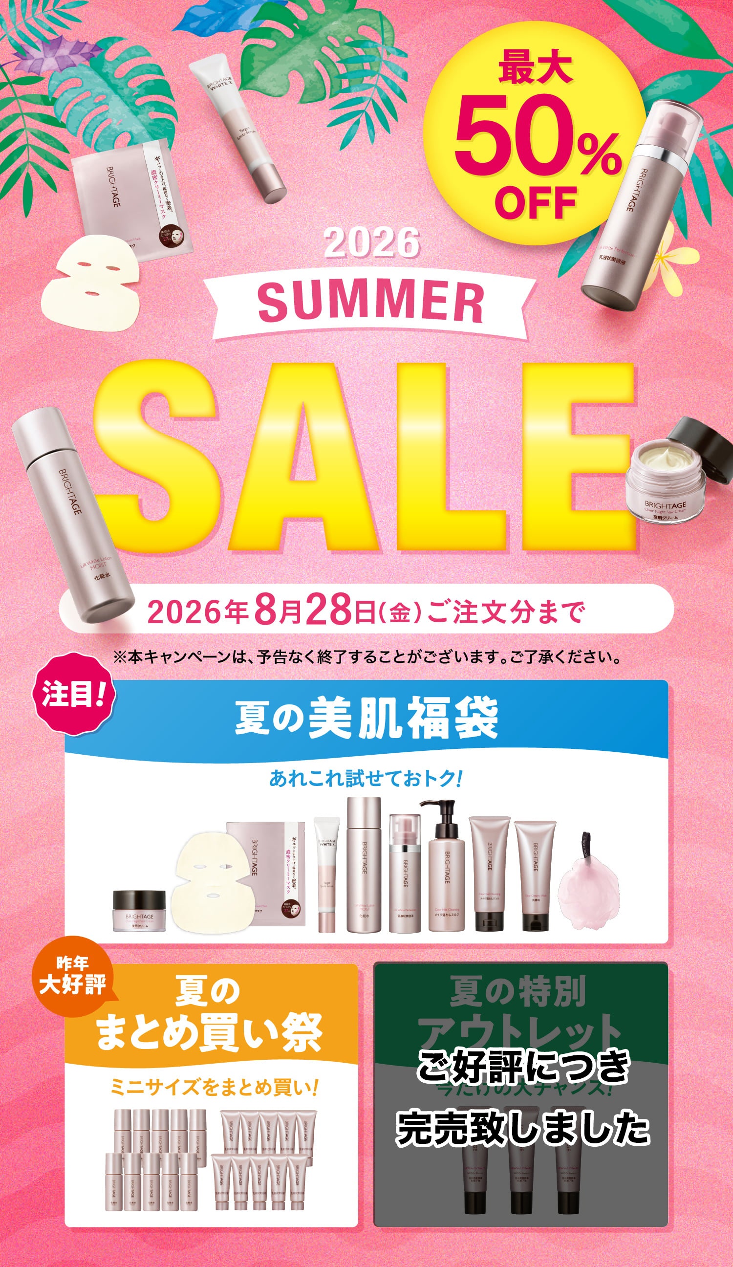 最大50%OFF 2026 SUMMER SALE 2026年8月28日（金）ご注文分まで ※本キャンペーンは、予告なく終了することがございます。ご了承ください。 注目！ 夏の美肌福袋 あれこれ試せておトク！ 昨年大好評 夏のまとめ買い祭 ミニサイズをまとめ買い！ 夏の特別アウトレット 今だけの大チャンス！