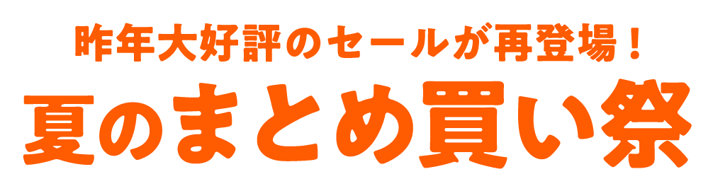昨年大好評のセールが再登場！ 夏のまとめ買い祭