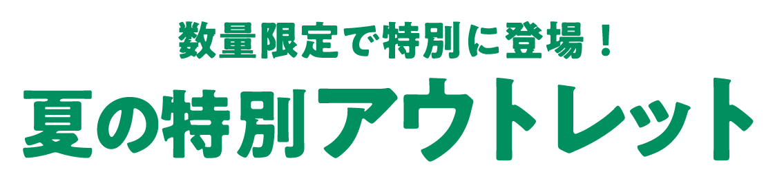数量限定で特別に登場！ 夏の特別アウトレット