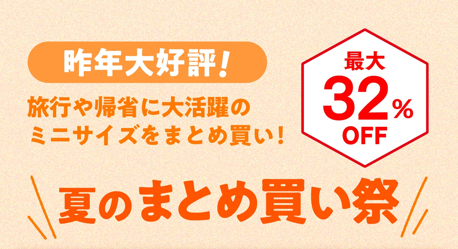 昨年大好評！ 旅行や帰省に大活躍のミニサイズをまとめ買い！ 最大50%OFF 夏のまとめ買い祭