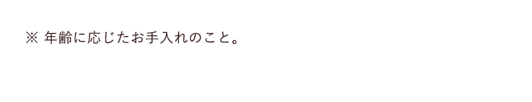 ※ 年齢に応じたお手入れのこと。