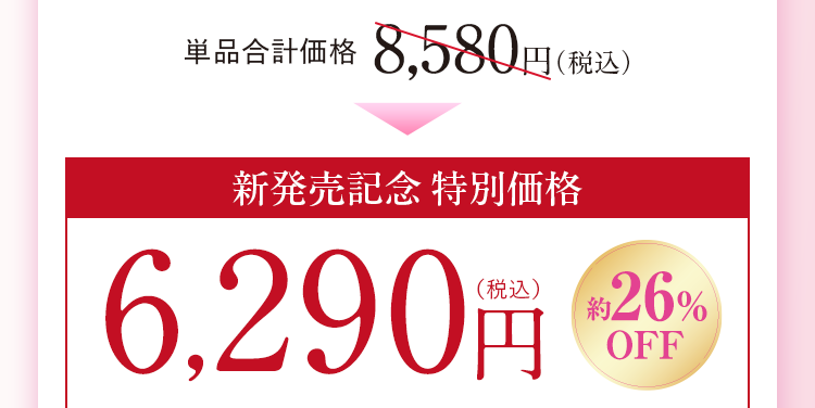 単品合計価格8,580円(税込) 新発売記念 特別価格6,290円(税込)約26%OFF