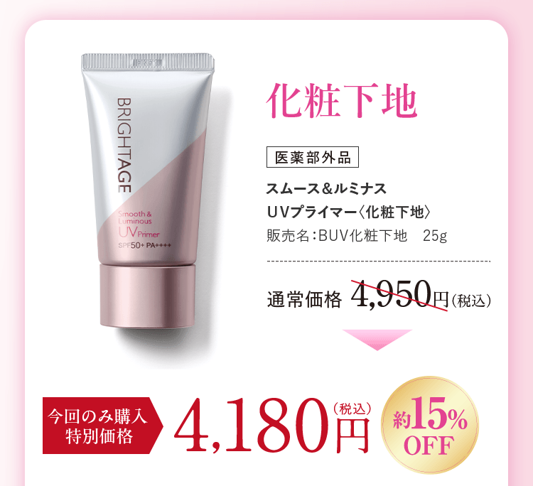 スムース&ルミナス UVプライマー〈化粧下地〉販売名:BUV化粧下地 25g 通常価格4,950円(税込)今回のみ購入特別価格4,180円(税込)約15%OFF