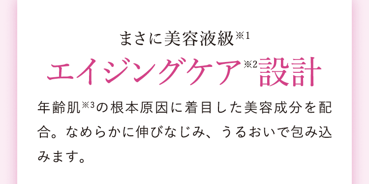 まさに美容液級※1 エイジングケア※2設計