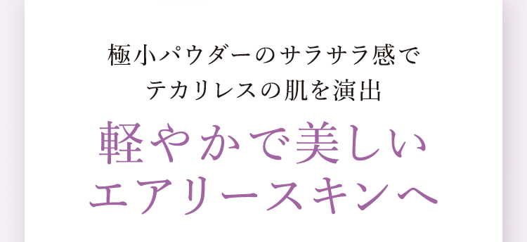 極小パウダーのサラサラ感でテカリ知らずの肌を演出 軽やかで美しいエアリースキンへ