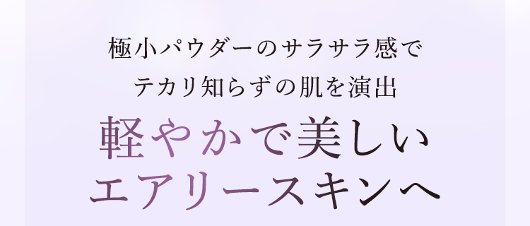 極小パウダーのサラサラ感でテカリ知らずの肌を演出 軽やかで美しいエアリースキンへ
