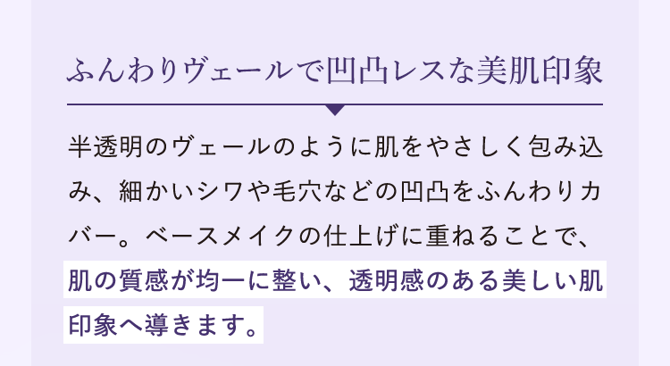 ふんわりヴェールで凹凸レスな美肌印象