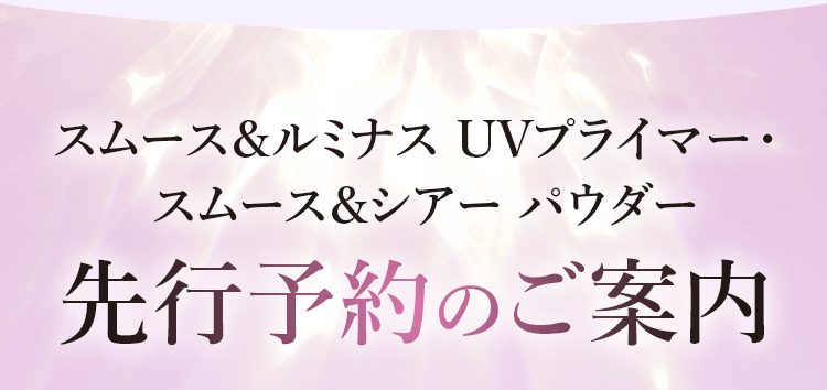 スムース&ルミナス UVプライマー・スムース&シアー パウダー 先行予約のご案内