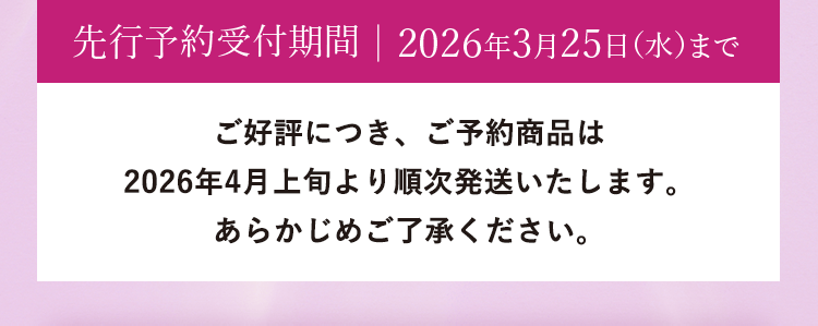 先行予約受付期間｜2026年3月25日（水）まで｜予約商品は2026年3月26日（木）より順次発送いたします。あらかじめご了承ください。