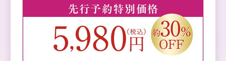 先行予約特別価格5,980円（税込）約30%OFF